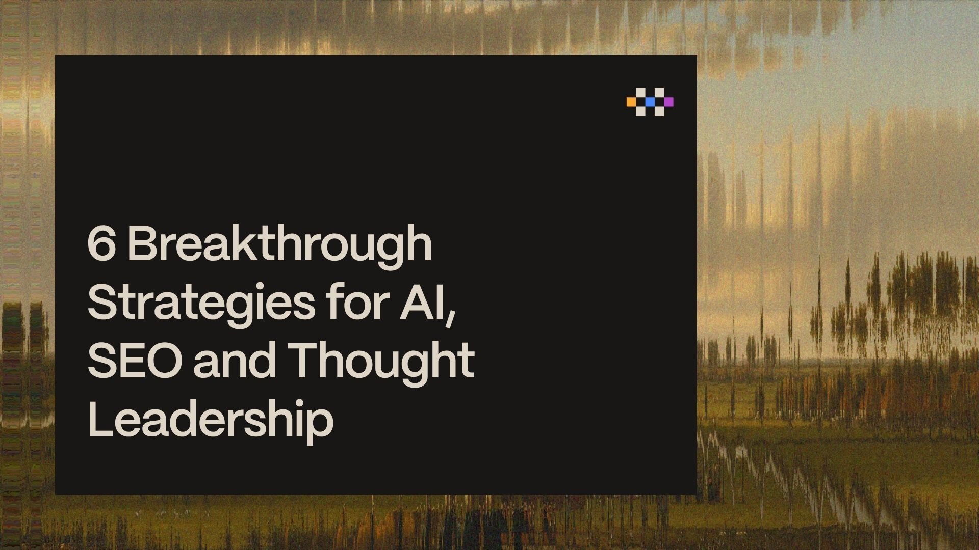 6 breakthrough strategies for AI, SEO and Thought Leadership